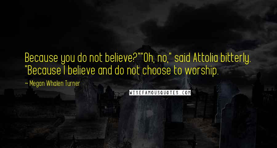 Megan Whalen Turner Quotes: Because you do not believe?""Oh, no," said Attolia bitterly. "Because I believe and do not choose to worship.