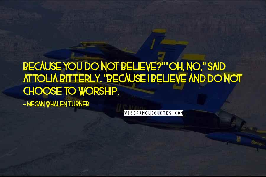 Megan Whalen Turner Quotes: Because you do not believe?""Oh, no," said Attolia bitterly. "Because I believe and do not choose to worship.