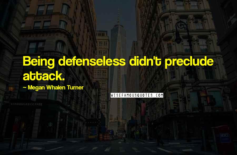 Megan Whalen Turner Quotes: Being defenseless didn't preclude attack.