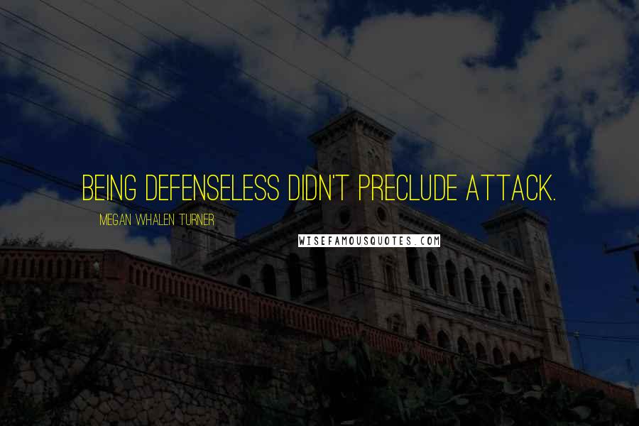 Megan Whalen Turner Quotes: Being defenseless didn't preclude attack.