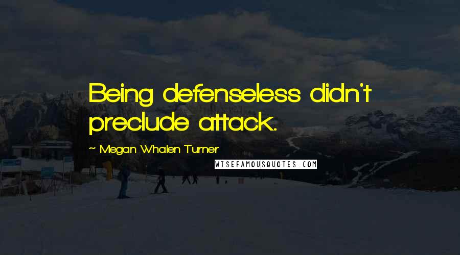 Megan Whalen Turner Quotes: Being defenseless didn't preclude attack.