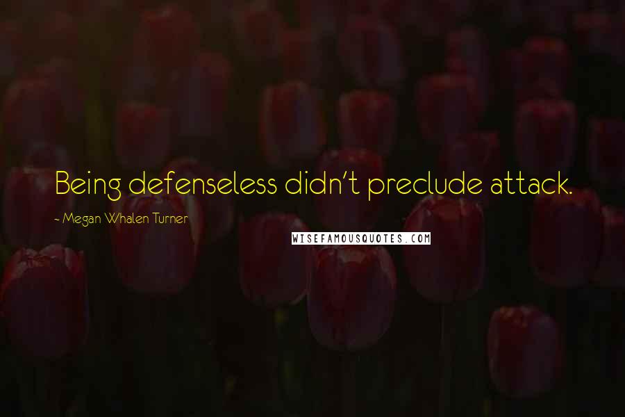 Megan Whalen Turner Quotes: Being defenseless didn't preclude attack.