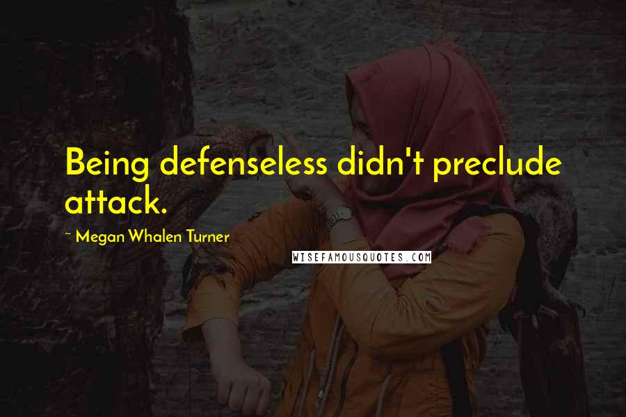 Megan Whalen Turner Quotes: Being defenseless didn't preclude attack.