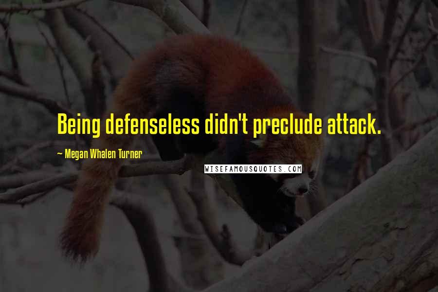 Megan Whalen Turner Quotes: Being defenseless didn't preclude attack.