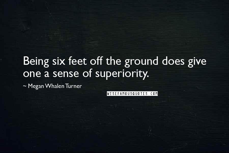 Megan Whalen Turner Quotes: Being six feet off the ground does give one a sense of superiority.