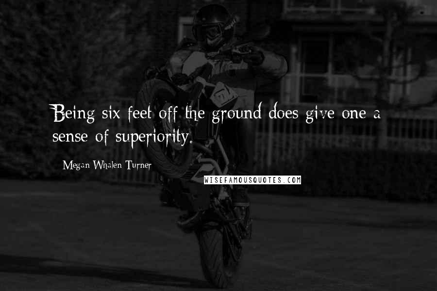 Megan Whalen Turner Quotes: Being six feet off the ground does give one a sense of superiority.