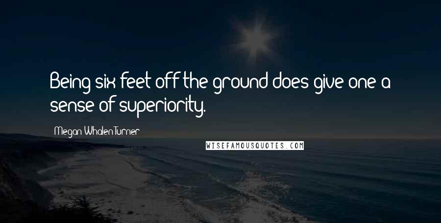Megan Whalen Turner Quotes: Being six feet off the ground does give one a sense of superiority.