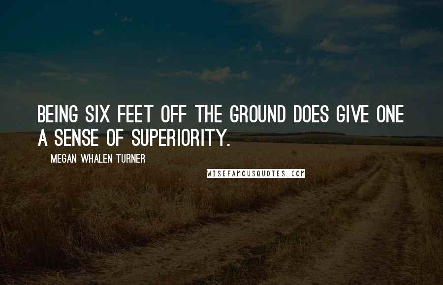 Megan Whalen Turner Quotes: Being six feet off the ground does give one a sense of superiority.