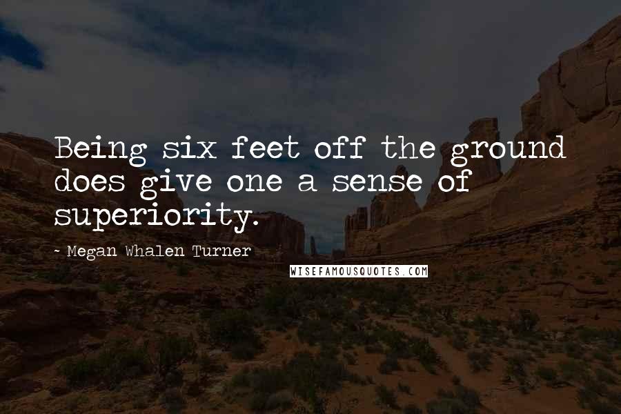 Megan Whalen Turner Quotes: Being six feet off the ground does give one a sense of superiority.