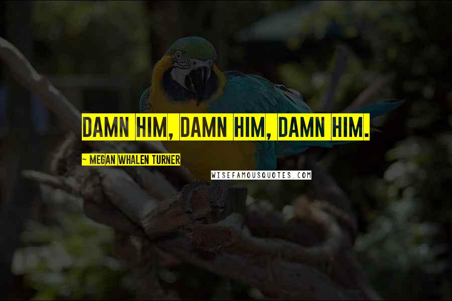 Megan Whalen Turner Quotes: Damn him, damn him, damn him.