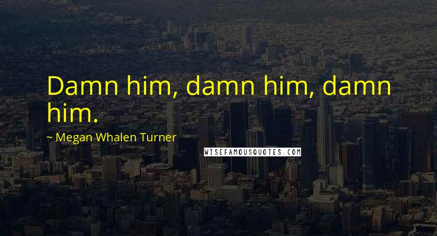 Megan Whalen Turner Quotes: Damn him, damn him, damn him.