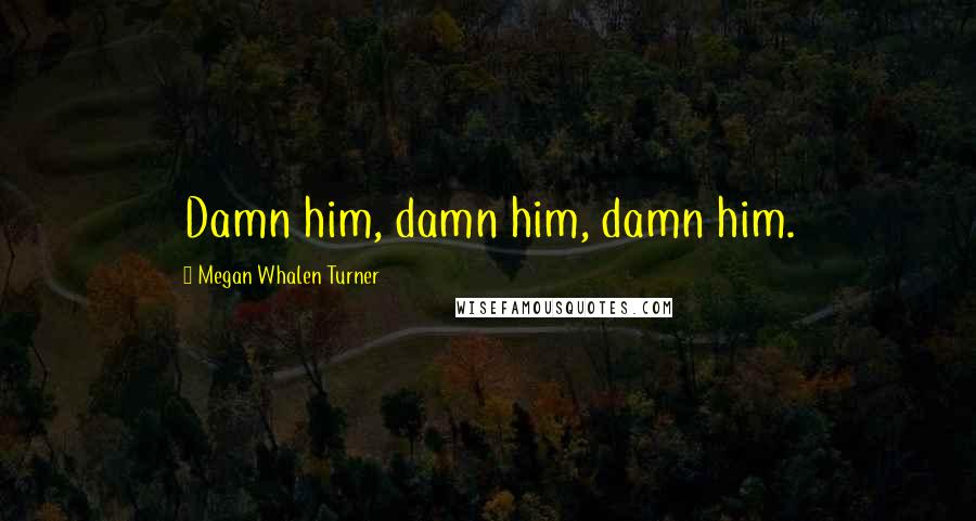 Megan Whalen Turner Quotes: Damn him, damn him, damn him.