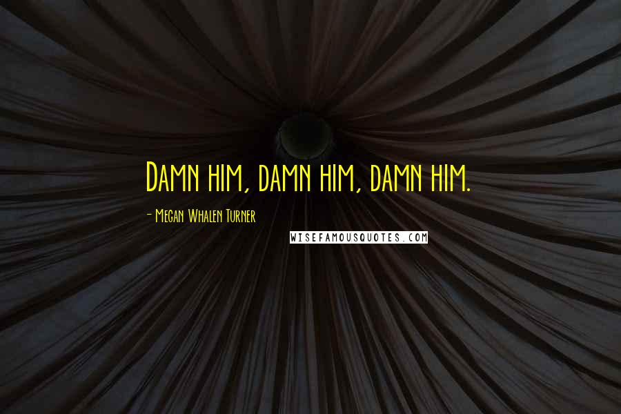Megan Whalen Turner Quotes: Damn him, damn him, damn him.