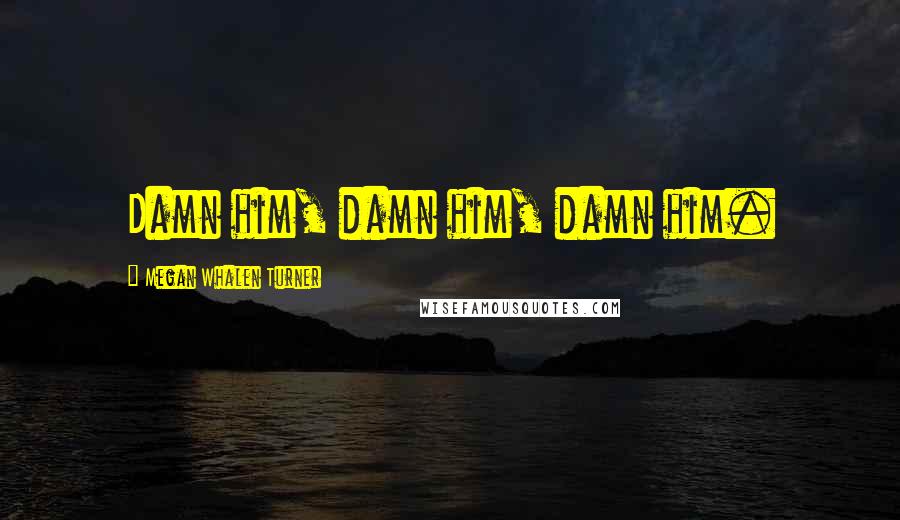Megan Whalen Turner Quotes: Damn him, damn him, damn him.