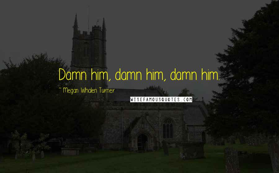 Megan Whalen Turner Quotes: Damn him, damn him, damn him.