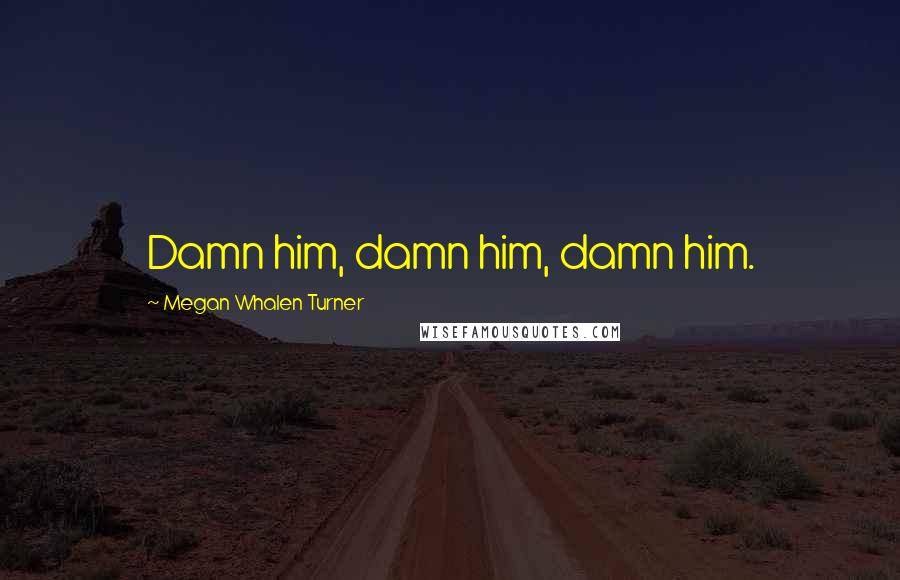 Megan Whalen Turner Quotes: Damn him, damn him, damn him.