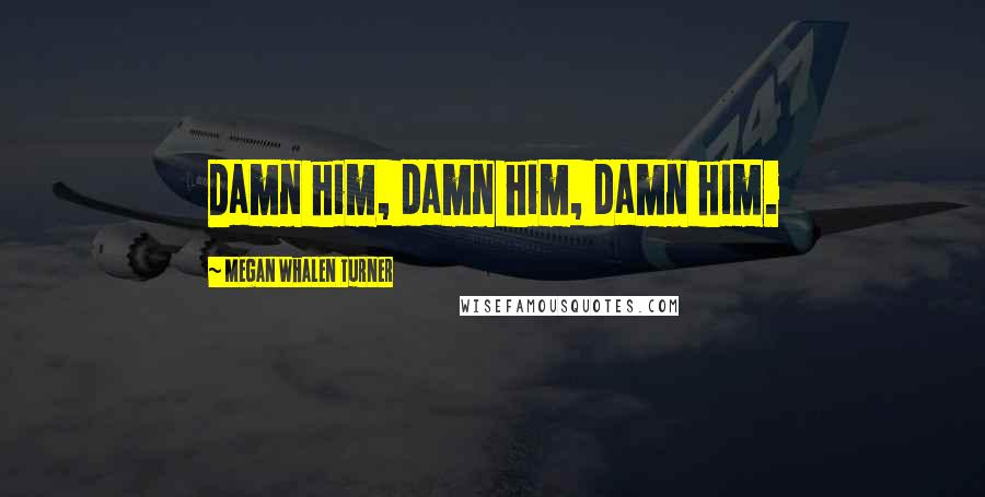 Megan Whalen Turner Quotes: Damn him, damn him, damn him.