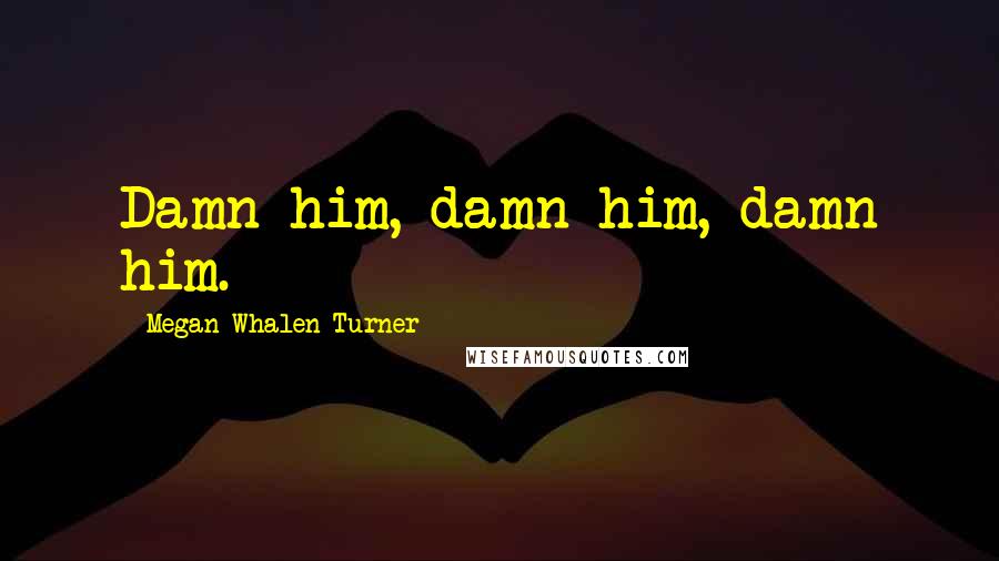 Megan Whalen Turner Quotes: Damn him, damn him, damn him.