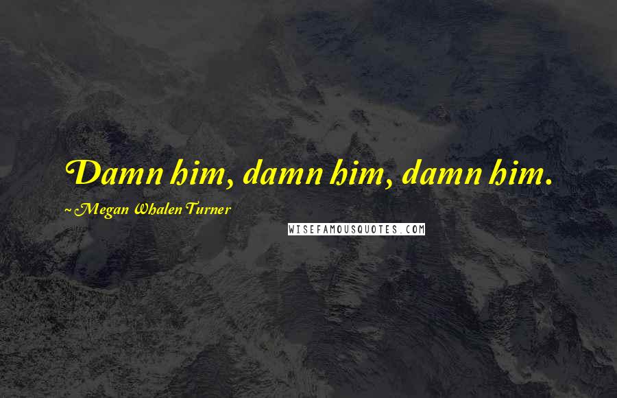 Megan Whalen Turner Quotes: Damn him, damn him, damn him.