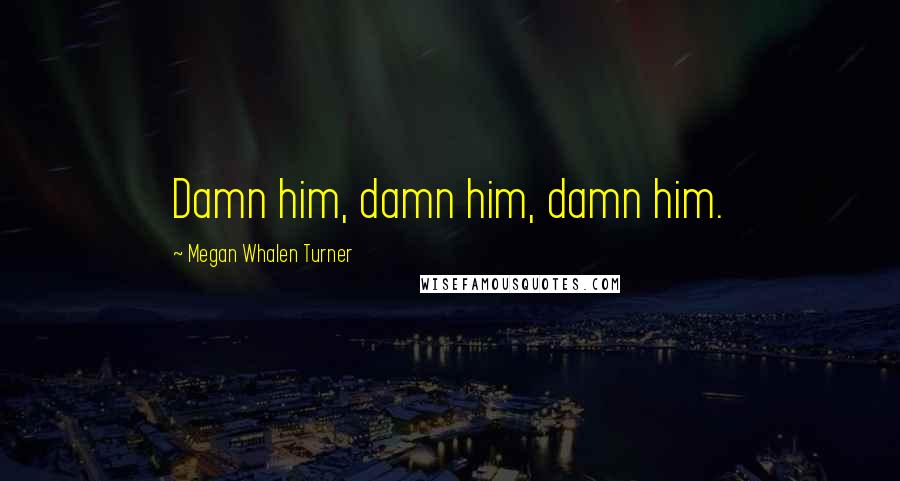 Megan Whalen Turner Quotes: Damn him, damn him, damn him.