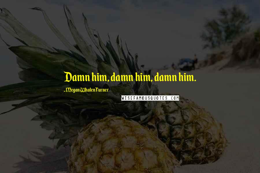 Megan Whalen Turner Quotes: Damn him, damn him, damn him.