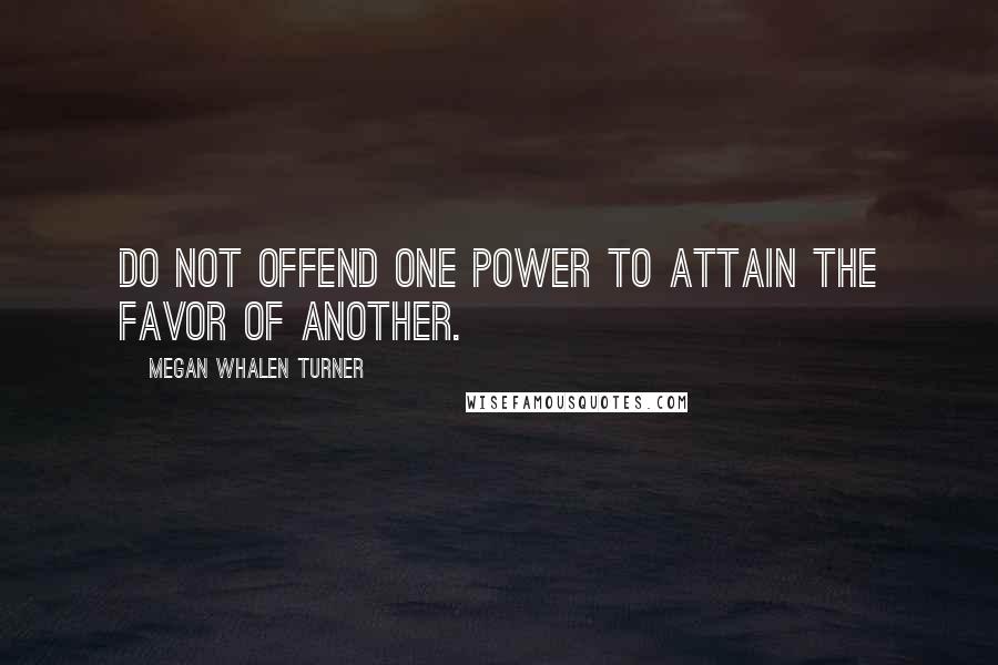 Megan Whalen Turner Quotes: Do not offend one power to attain the favor of another.