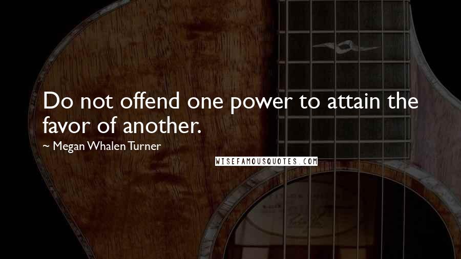 Megan Whalen Turner Quotes: Do not offend one power to attain the favor of another.