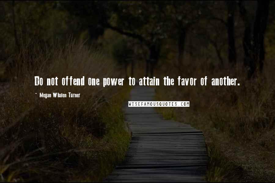 Megan Whalen Turner Quotes: Do not offend one power to attain the favor of another.