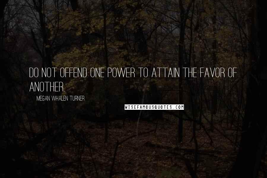 Megan Whalen Turner Quotes: Do not offend one power to attain the favor of another.