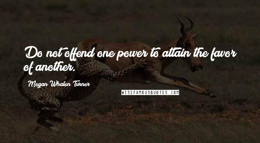 Megan Whalen Turner Quotes: Do not offend one power to attain the favor of another.