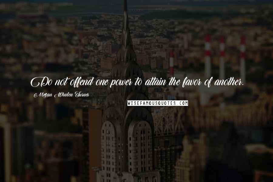 Megan Whalen Turner Quotes: Do not offend one power to attain the favor of another.