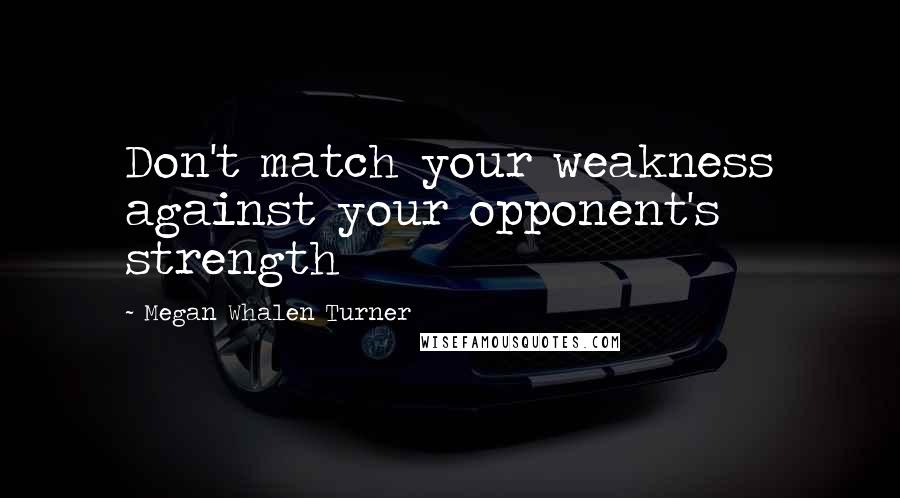 Megan Whalen Turner Quotes: Don't match your weakness against your opponent's strength