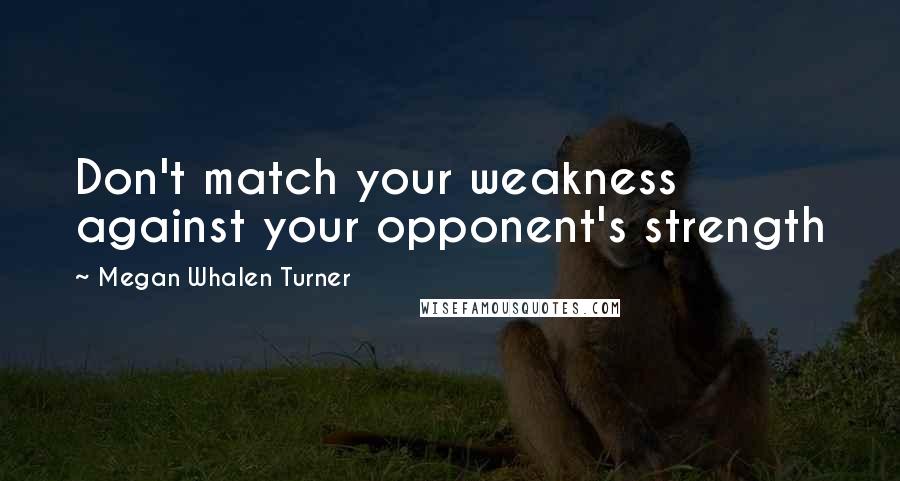 Megan Whalen Turner Quotes: Don't match your weakness against your opponent's strength