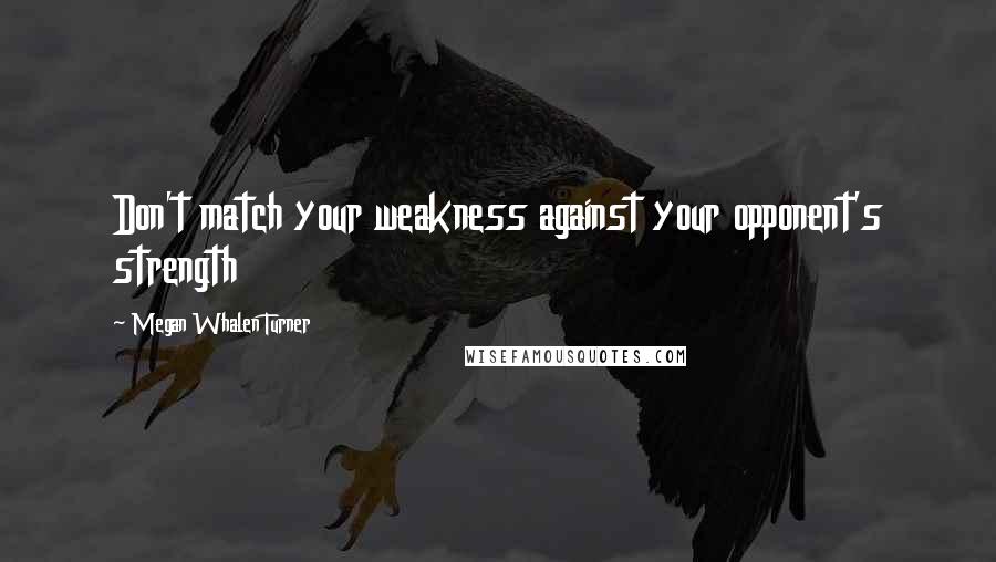 Megan Whalen Turner Quotes: Don't match your weakness against your opponent's strength