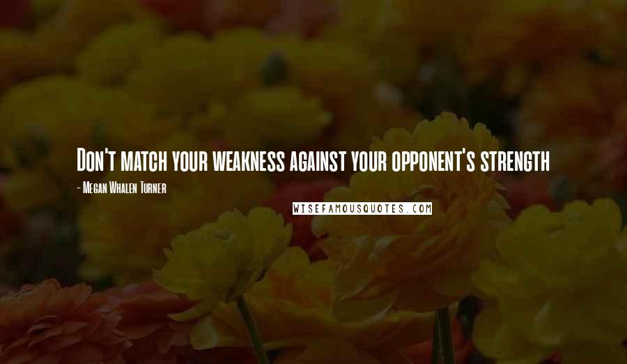Megan Whalen Turner Quotes: Don't match your weakness against your opponent's strength
