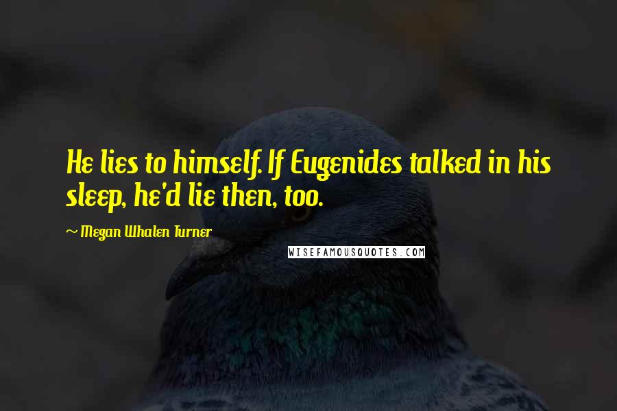 Megan Whalen Turner Quotes: He lies to himself. If Eugenides talked in his sleep, he'd lie then, too.