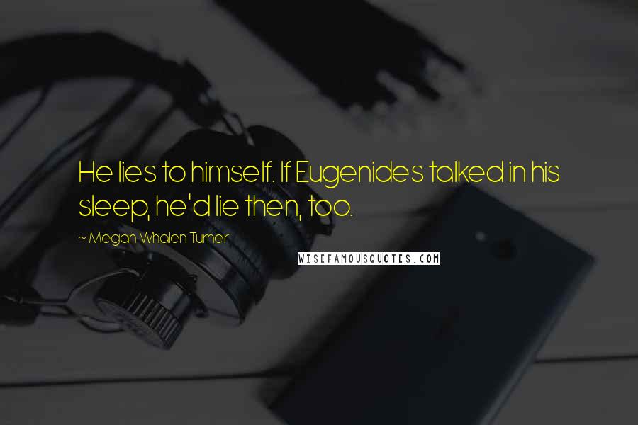 Megan Whalen Turner Quotes: He lies to himself. If Eugenides talked in his sleep, he'd lie then, too.