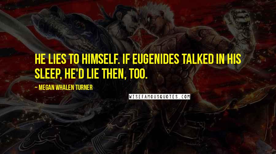 Megan Whalen Turner Quotes: He lies to himself. If Eugenides talked in his sleep, he'd lie then, too.