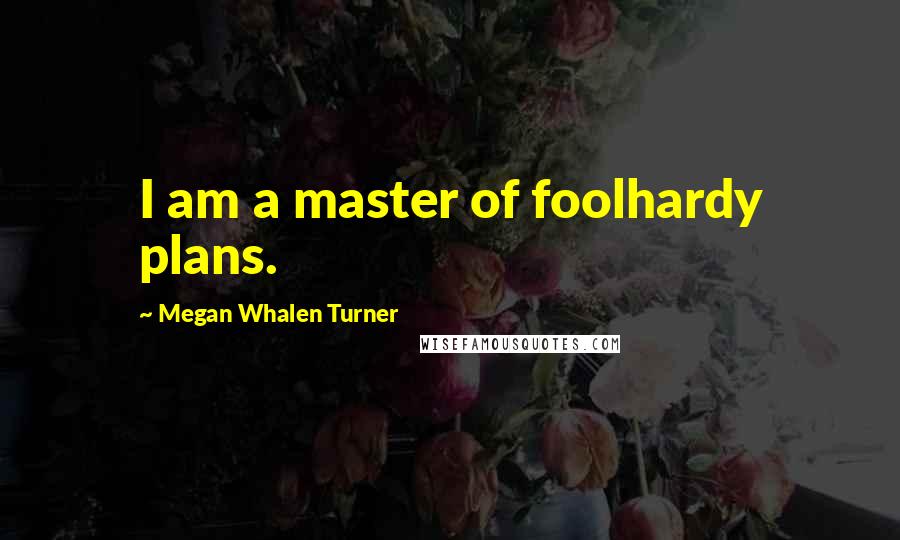 Megan Whalen Turner Quotes: I am a master of foolhardy plans.