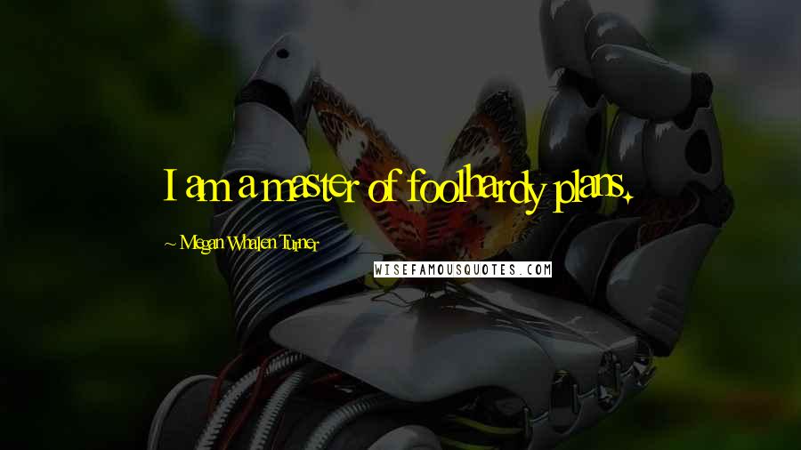 Megan Whalen Turner Quotes: I am a master of foolhardy plans.