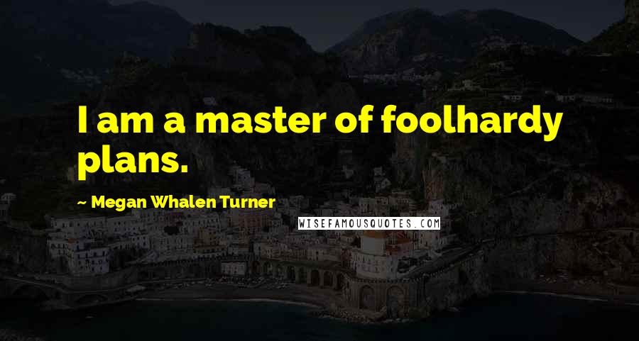 Megan Whalen Turner Quotes: I am a master of foolhardy plans.