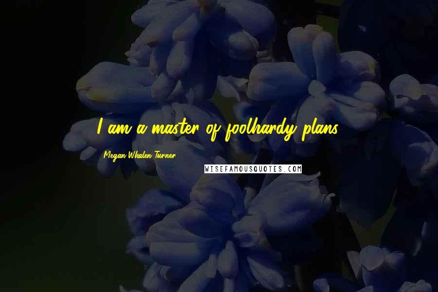 Megan Whalen Turner Quotes: I am a master of foolhardy plans.