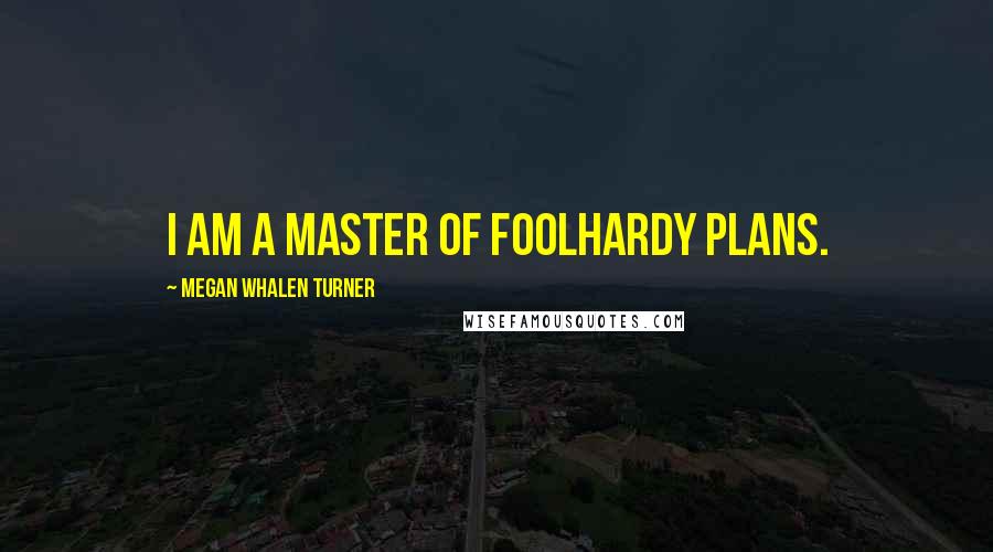 Megan Whalen Turner Quotes: I am a master of foolhardy plans.