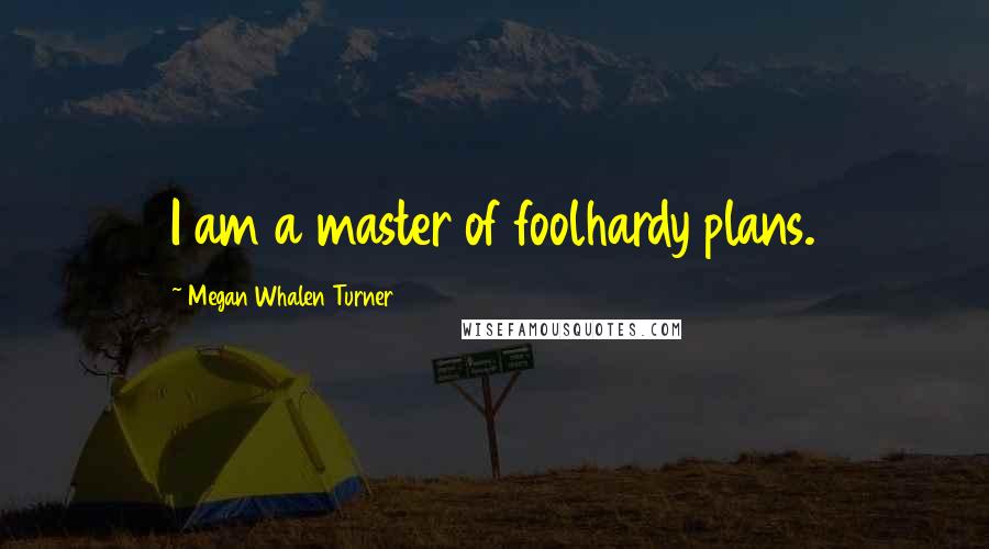Megan Whalen Turner Quotes: I am a master of foolhardy plans.
