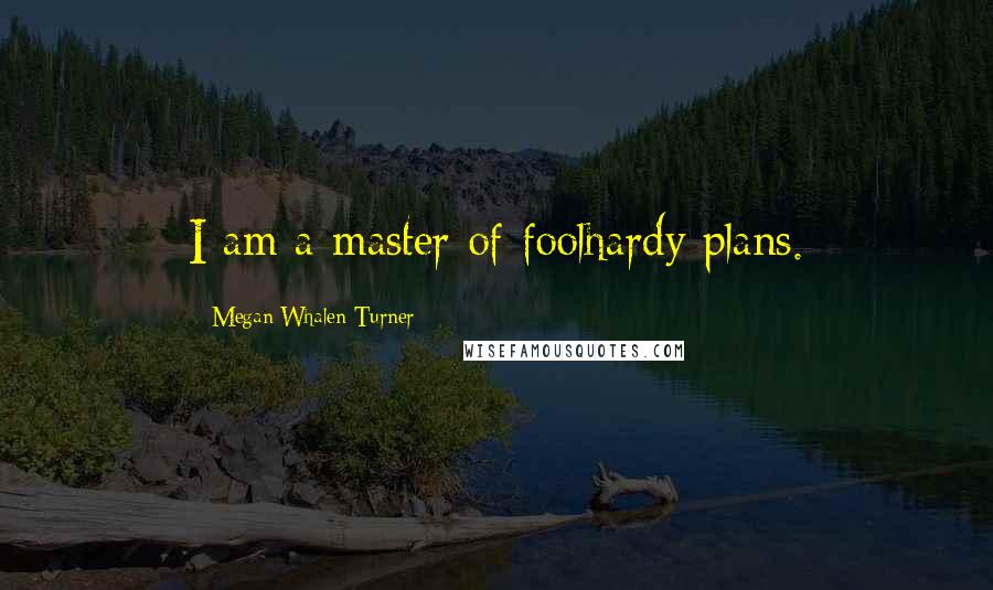 Megan Whalen Turner Quotes: I am a master of foolhardy plans.