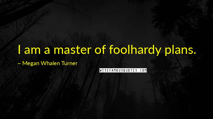 Megan Whalen Turner Quotes: I am a master of foolhardy plans.