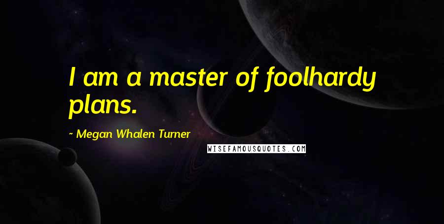 Megan Whalen Turner Quotes: I am a master of foolhardy plans.