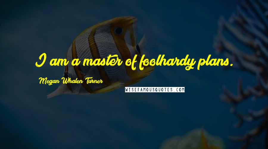 Megan Whalen Turner Quotes: I am a master of foolhardy plans.