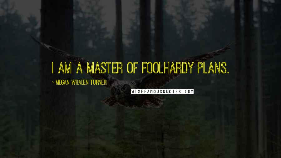 Megan Whalen Turner Quotes: I am a master of foolhardy plans.