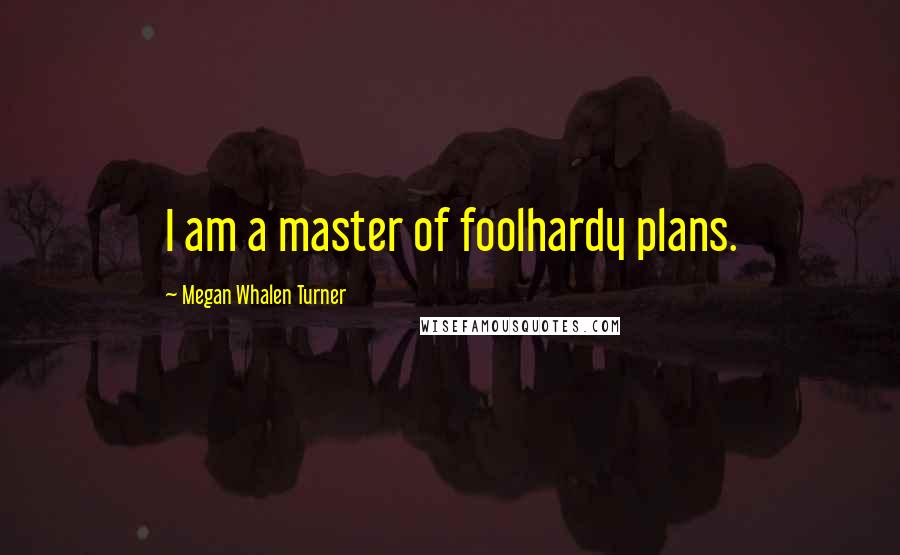 Megan Whalen Turner Quotes: I am a master of foolhardy plans.